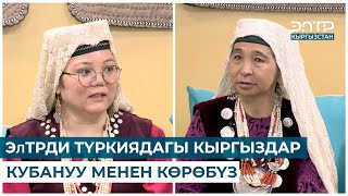 ЭлТРДИ ТҮРКИЯДАГЫ КЫРГЫЗДАР КУБАНУУ МЕНЕН КӨРӨБҮЗ