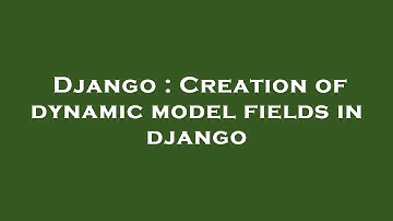 Django : Creation of dynamic model fields in django