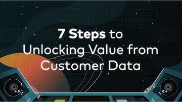 7 Steps to Unlocking Value from Customer Data