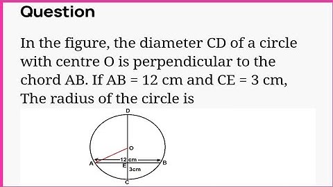 the diameter CD of a circle with centre O is perpendicular to the If AB = 12 cm and CE = 3 cm,