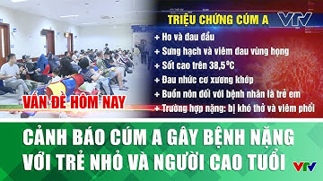 Cảnh báo cúm A gây bệnh nặng với trẻ nhỏ và người cao tuổi I Vấn đề hôm nay | VTV