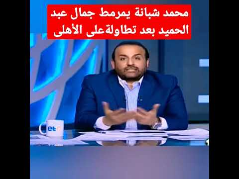 محمد شبانة يهاجم جمال عبد الحميد بعد تطاولة على النادى الاهلى شبانة اليوم