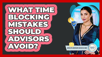 What Time Blocking Mistakes Should Advisors Avoid?