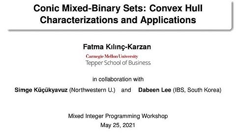 Fatma Kılınç-Karzan - Conic Mixed-Binary Sets: Convex Hull Characterizations and Applications
