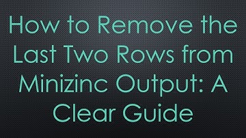 How to Remove the Last Two Rows from Minizinc Output: A Clear Guide