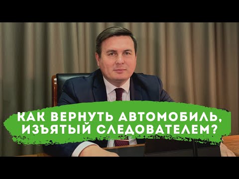 Как вернуть автомобиль, изъятый следователем?