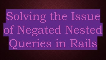 Solving the Issue of Negated Nested Queries in Rails