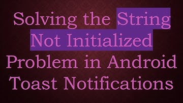 Solving the String Not Initialized Problem in Android Toast Notifications
