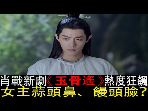 《玉骨遙》肖戰新劇：女主蒜頭鼻、饅頭臉？再看新劇路透，誰的審美出現了問題