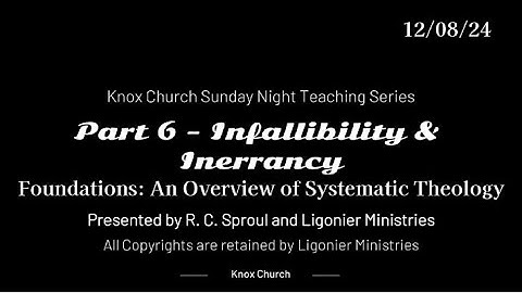#6 Infallibility & Inerrancy – Foundations - Knox Sunday Night 12/08/24