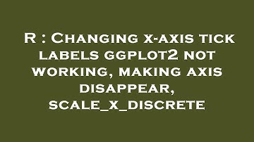 R : Changing x-axis tick labels ggplot2 not working, making axis disappear, scale_x_discrete