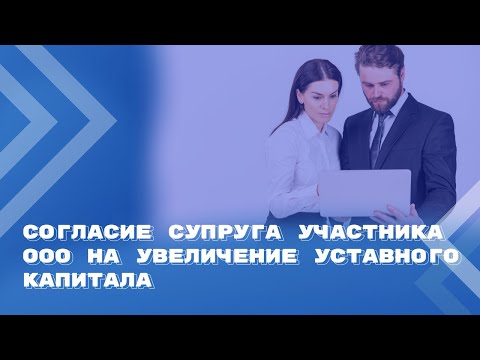 Согласие супруга участника ООО на увеличение уставного капитала