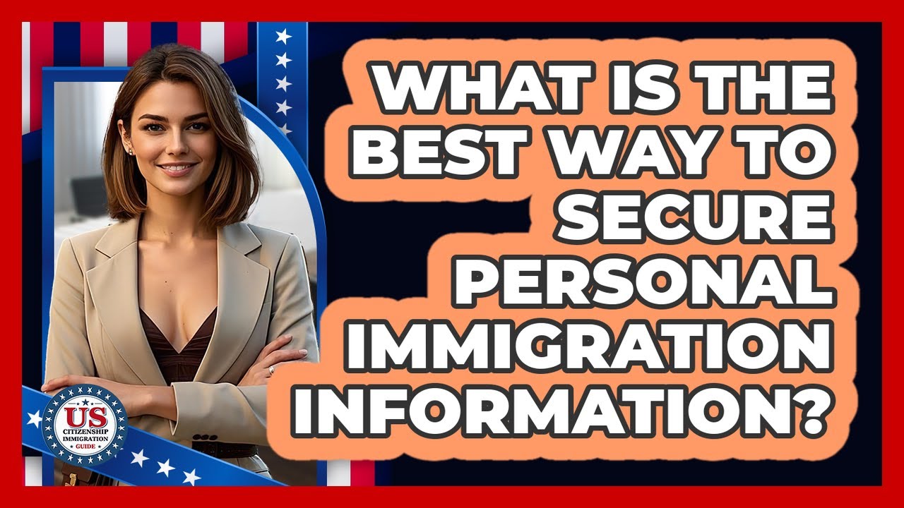 What Is The Best Way To Secure Personal Immigration Information? - US Citizenship Immigration Guide