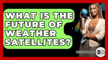 What Is The Future Of Weather Satellites? - Physics Frontier
