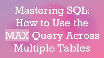 Mastering SQL: How to Use the MAX Query Across Multiple Tables