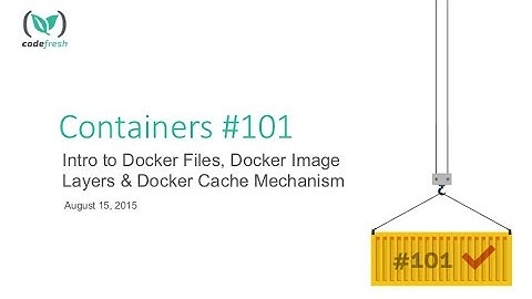 Container 101 Meetup: Intro to Docker files, Docker image layers and Docker cache mechanism