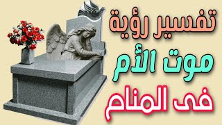 تفسير رؤية موت الأم الحية فى المنام / رؤية موت الأم الميتة فى المنام