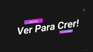 Jantar - "Ver Para Crer" - 18.06.2022