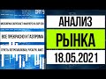 Анализ рынка 18.05.2021 / Отчеты Газпром, Перопавловск, Русагро, АМЕТ