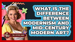What Is The Difference Between Modernism And Mid-Century Modern Art? - Im a 50s Baby