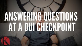 ANSWERING QUESTIONS AT A DUI CHECKPOINT