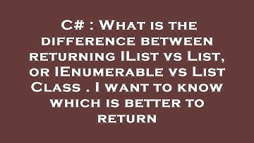 C# : What is the difference between returning IList vs List, or IEnumerable vs List Class . I want t