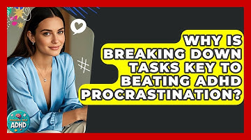 Why Is Breaking Down Tasks Key To Beating ADHD Procrastination? - Managing Your ADHD