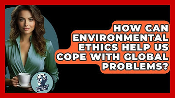 How Can Environmental Ethics Help Us Cope With Global Problems? - Philosophy Beyond