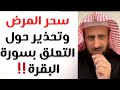 سحر المرض تنبيه مهم من الشيخ فهد القرني وتحذير حول التعلق بسورة البقرة