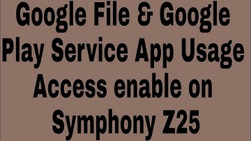Google File & Google Play Service App Usage Access enable on Symphony Z25