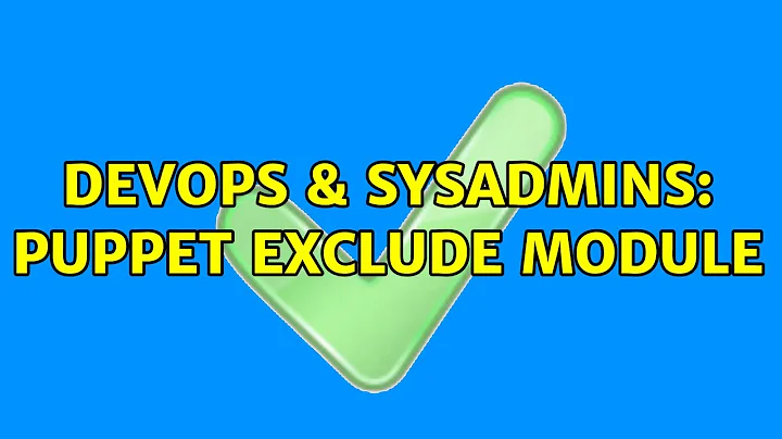 DevOps & SysAdmins: puppet exclude module (3 Solutions!!)