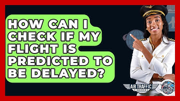 How Can I Check If My Flight Is Predicted To Be Delayed? - Air Traffic Insider