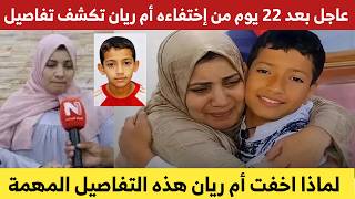 تفاصيل جديدة ومثيرة تكشفها أم الطف،،ل ريان بعد 22 يوم من إختفـ،ـاءه