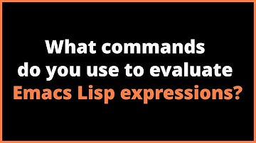What commands do you use to evaluate Emacs Lisp expressions? | eval-last-sexp, eval-defun
