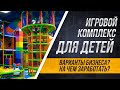 Игровой комплекс для детей . Варианты бизнеса ? На чем  заработать ?