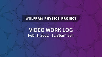 Wolfram Physics Project: Video Work Log Tuesday, Feb. 1, 2022