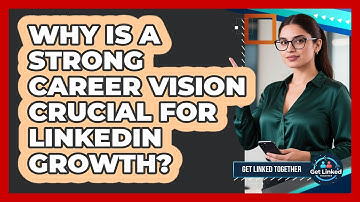 Why Is A Strong Career Vision Crucial For LinkedIn Growth? - Get Linked Together