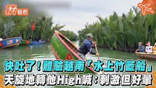 快吐了! 體驗越南「水上竹籃船」　天旋地轉他High喊：刺激但好暈｜TVBS新聞｜擠看看