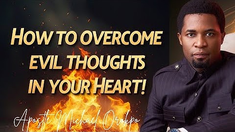 How To Overcome Evil Thoughts In Your Heart - Apostle Michael Orokpo