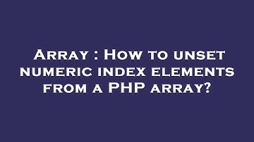 Array : How to unset numeric index elements from a PHP array?