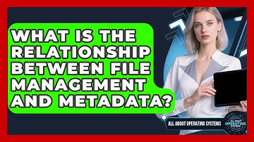 What Is the Relationship Between File Management and Metadata? | All About Operating Systems News
