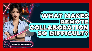 What Makes Remote Collaboration So Difficult? - Emerging Tech Insider
