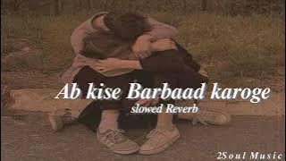 Ab Kise Barbaad Karoge (Slowed  Reverb)Asim Riaz-Altamash Faridi | Asif Faridi |Akshay K Agarwal