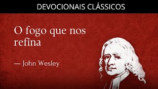 O fogo que nos refina — Devocional de John Wesley | Devocionais Clássicos