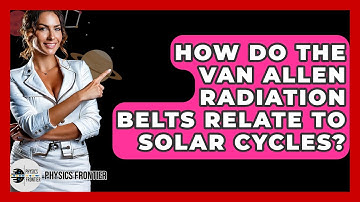 How Do The Van Allen Radiation Belts Relate To Solar Cycles? - Physics Frontier