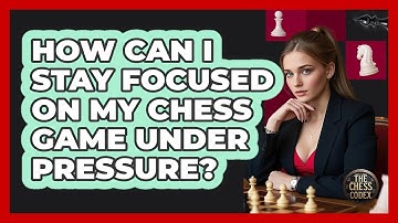 How Can I Stay Focused On My Chess Game Under Pressure? - The Chess Codex