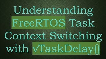 Understanding FreeRTOS Task Context Switching with vTaskDelay()