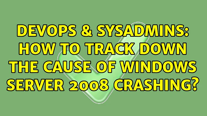 DevOps & SysAdmins: How to track down the cause of Windows Server 2008 crashing? (8 Solutions!!)