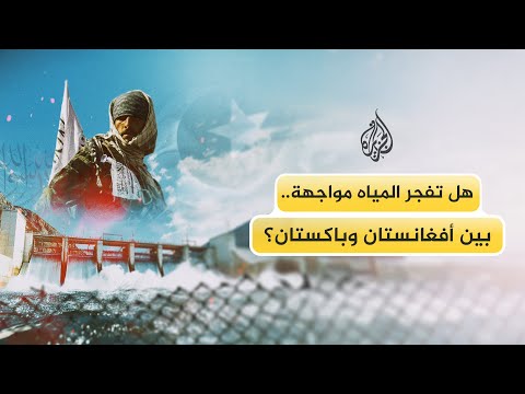 هل تفجر المياه مواجهة بين أفغانستان وباكستان؟