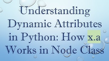 Understanding Dynamic Attributes in Python: How x.a Works in Node Class